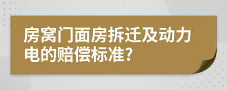 房窝门面房拆迁及动力电的赔偿标准?