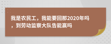 我是农民工，我能要回那2020年吗，到劳动监察大队告能赢吗