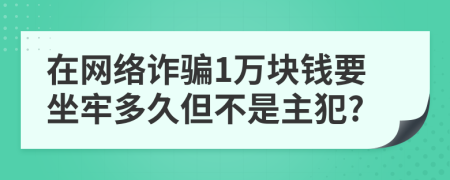 在网络诈骗1万块钱要坐牢多久但不是主犯?