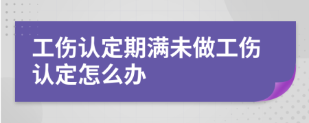 工伤认定期满未做工伤认定怎么办