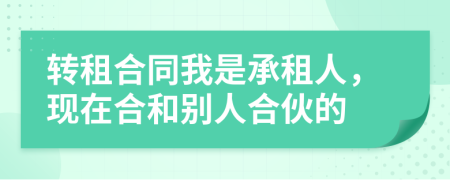 转租合同我是承租人，现在合和别人合伙的