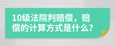 10级法院判赔偿，赔偿的计算方式是什么？