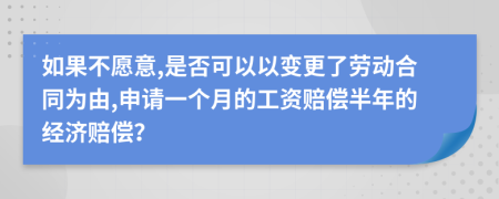 如果不愿意,是否可以以变更了劳动合同为由,申请一个月的工资赔偿半年的经济赔偿？