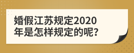 婚假江苏规定2020年是怎样规定的呢？