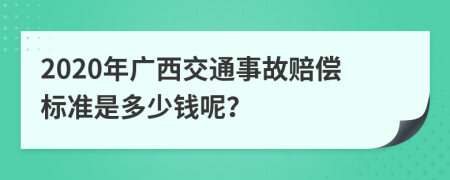 2020年广西交通事故赔偿标准是多少钱呢？