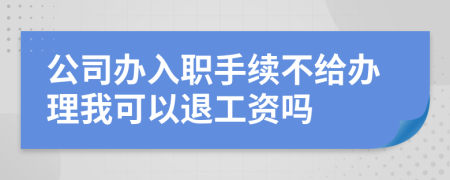 公司办入职手续不给办理我可以退工资吗