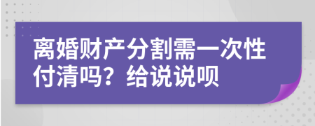 离婚财产分割需一次性付清吗？给说说呗