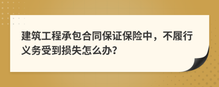 建筑工程承包合同保证保险中，不履行义务受到损失怎么办？