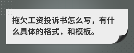 拖欠工资投诉书怎么写，有什么具体的格式，和模板。