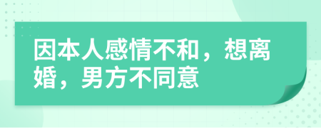 因本人感情不和，想离婚，男方不同意