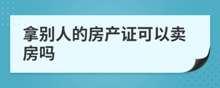 拿别人的房产证可以卖房吗