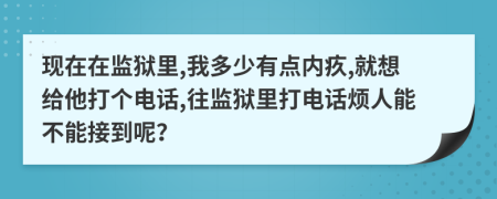 现在在监狱里,我多少有点内疚,就想给他打个电话,往监狱里打电话烦人能不能接到呢？