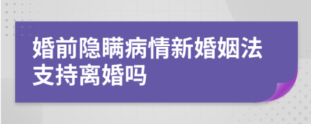 婚前隐瞒病情新婚姻法支持离婚吗