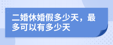 二婚休婚假多少天，最多可以有多少天