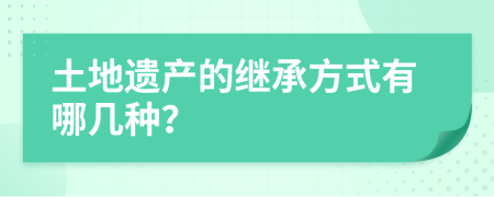 土地遗产的继承方式有哪几种？