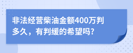 非法经营柴油金额400万判多久，有判缓的希望吗?