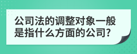 公司法的调整对象一般是指什么方面的公司?