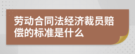 劳动合同法经济裁员赔偿的标准是什么