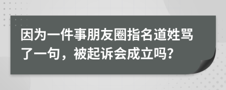 因为一件事朋友圈指名道姓骂了一句，被起诉会成立吗？