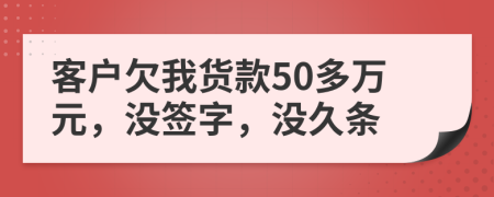 客户欠我货款50多万元，没签字，没久条