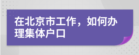 在北京市工作，如何办理集体户口