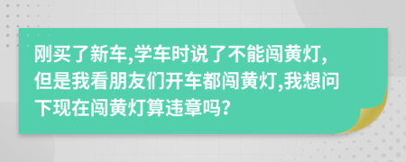 刚买了新车,学车时说了不能闯黄灯,但是我看朋友们开车都闯黄灯,我想问下现在闯黄灯算违章吗？