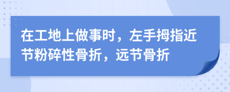 在工地上做事时，左手拇指近节粉碎性骨折，远节骨折