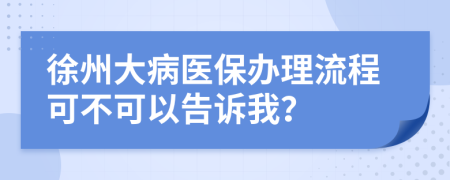 徐州大病医保办理流程可不可以告诉我？
