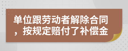 单位跟劳动者解除合同，按规定赔付了补偿金