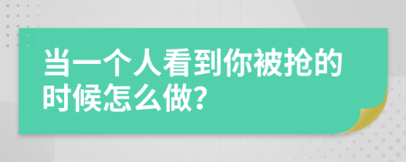 当一个人看到你被抢的时候怎么做？