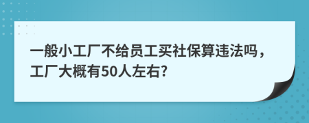 一般小工厂不给员工买社保算违法吗，工厂大概有50人左右?