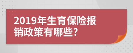 2019年生育保险报销政策有哪些?