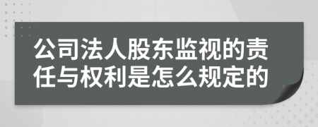 公司法人股东监视的责任与权利是怎么规定的