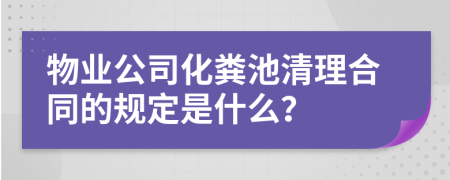 物业公司化粪池清理合同的规定是什么？