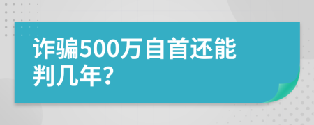 诈骗500万自首还能判几年？