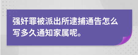 强奸罪被派出所逮捕通告怎么写多久通知家属呢。