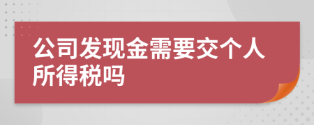 公司发现金需要交个人所得税吗