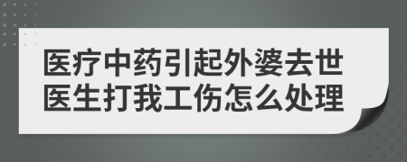 医疗中药引起外婆去世医生打我工伤怎么处理