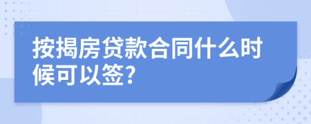 按揭房贷款合同什么时候可以签?