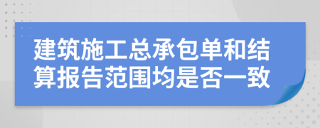 建筑施工总承包单和结算报告范围均是否一致