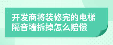 开发商将装修完的电梯隔音墙拆掉怎么赔偿