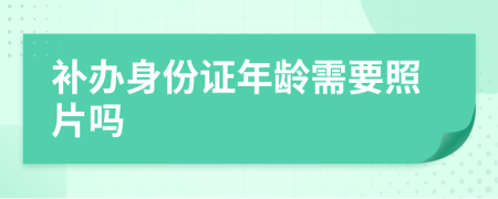 补办身份证年龄需要照片吗