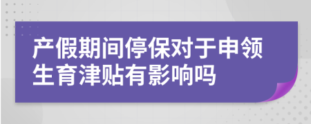 产假期间停保对于申领生育津贴有影响吗