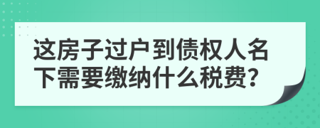 这房子过户到债权人名下需要缴纳什么税费？