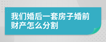 我们婚后一套房子婚前财产怎么分割