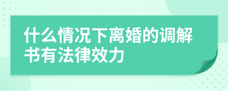 什么情况下离婚的调解书有法律效力