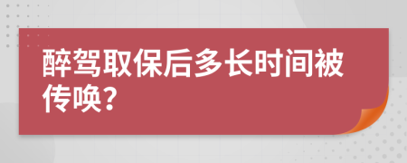 醉驾取保后多长时间被传唤？