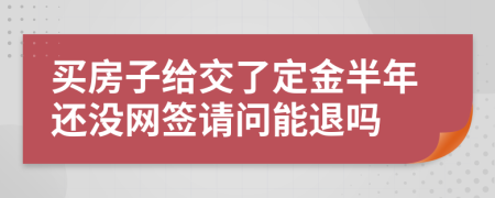 买房子给交了定金半年还没网签请问能退吗