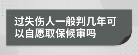 过失伤人一般判几年可以自愿取保候审吗