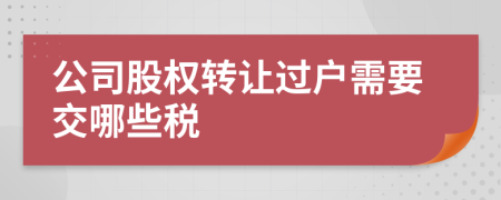 公司股权转让过户需要交哪些税